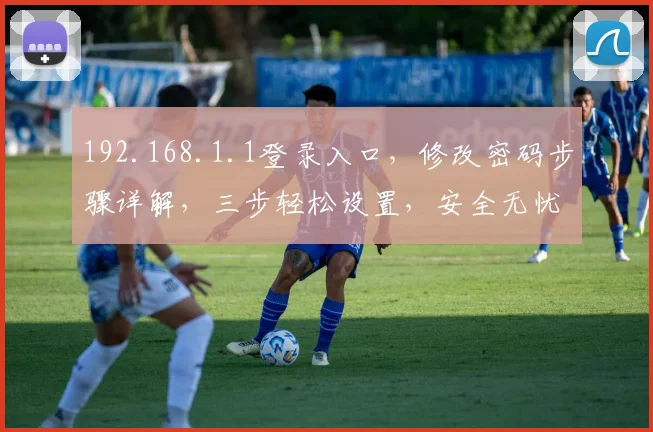 192.168.1.1登录入口，修改密码步骤详解，三步轻松设置，安全无忧