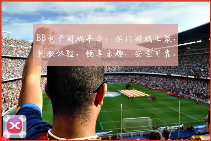 BB电子游戏平台，热门游戏汇聚，刺激体验，畅享乐趣，安全可靠，尽在掌握