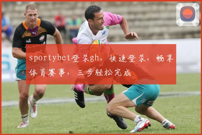 sportybet登录gh，快速登录，畅享体育赛事，三步轻松完成
