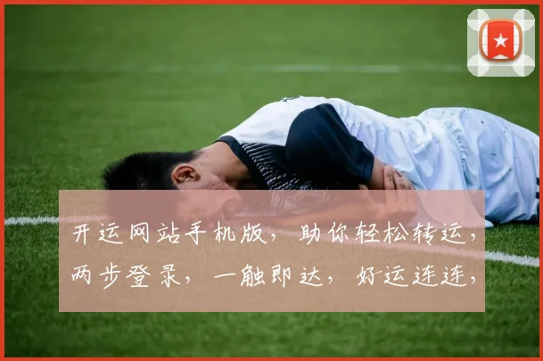 开运网站手机版，助你轻松转运，两步登录，一触即达，好运连连，畅享生活