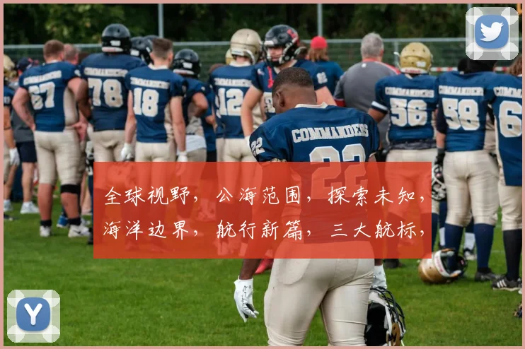 全球视野，公海范围，探索未知，海洋边界，航行新篇，三大航标，引领未来。