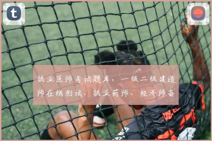 执业医师考试题库，一级二级建造师在线测试，执业药师、经济师备考必备工具