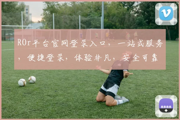 ROr平台官网登录入口，一站式服务，便捷登录，体验非凡，安全可靠，必看攻略，两步轻松登录