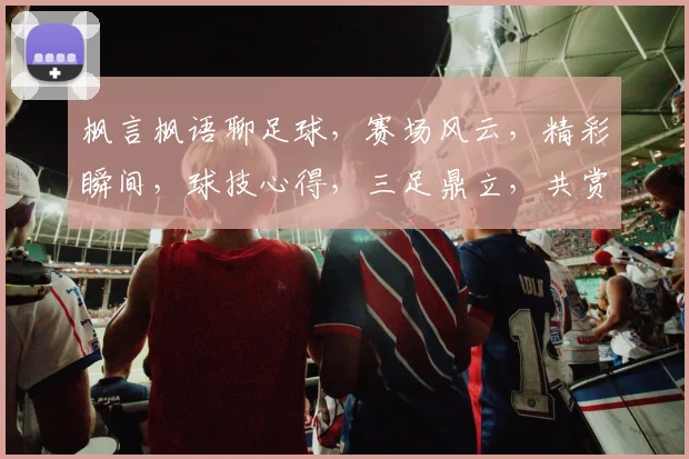 枫言枫语聊足球，赛场风云，精彩瞬间，球技心得，三足鼎立，共赏佳话