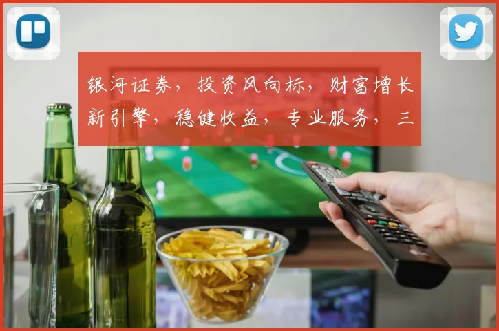 银河证券，投资风向标，财富增长新引擎，稳健收益，专业服务，三重保障，您值得信赖