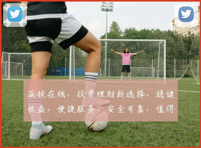 亚投在线，投资理财新选择，稳健收益，便捷服务，安全可靠，值得信赖
