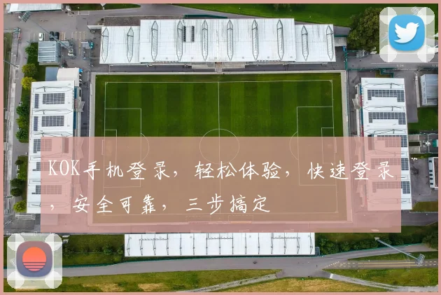 KOK手机登录，轻松体验，快速登录，安全可靠，三步搞定